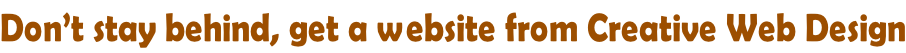 Don’t stay behind, get a website from Creative Web Design